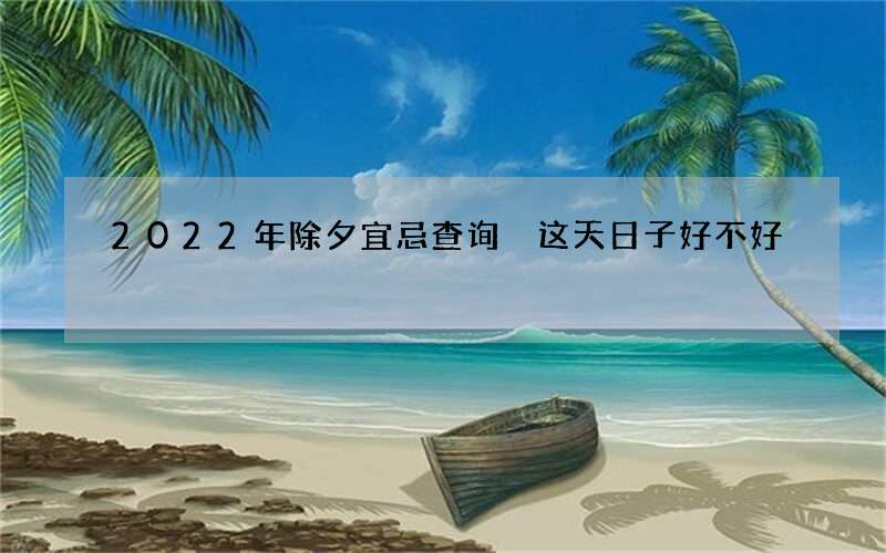 2022年除夕宜忌查询 这天日子好不好